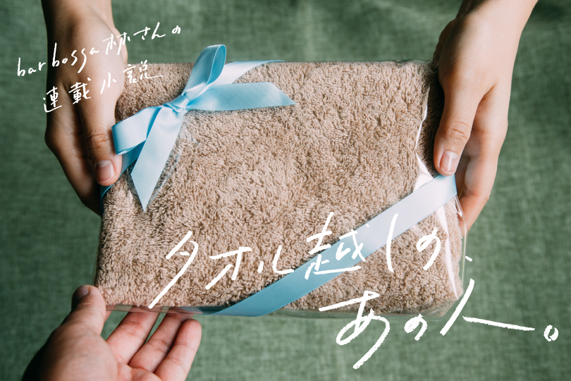 bar bossa林さんの連載小説『タオル越しの、あの人 vol.8』